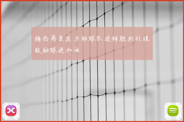 梅西再度发力助球队逆转胜利社媒鼓励球迷加油