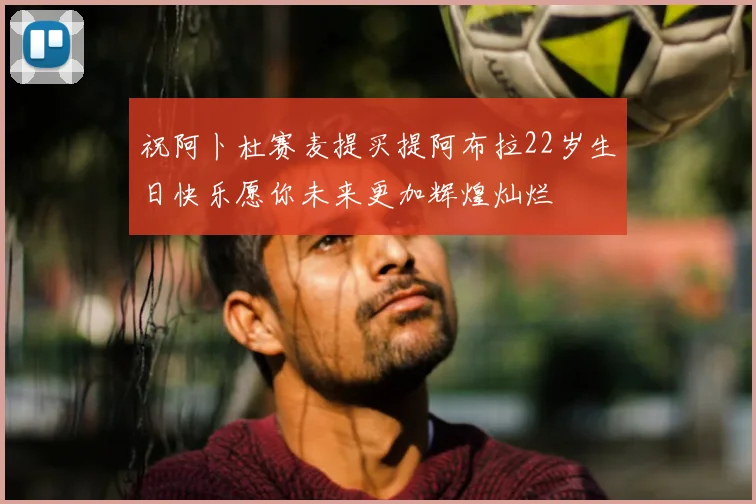 祝阿卜杜赛麦提买提阿布拉22岁生日快乐愿你未来更加辉煌灿烂