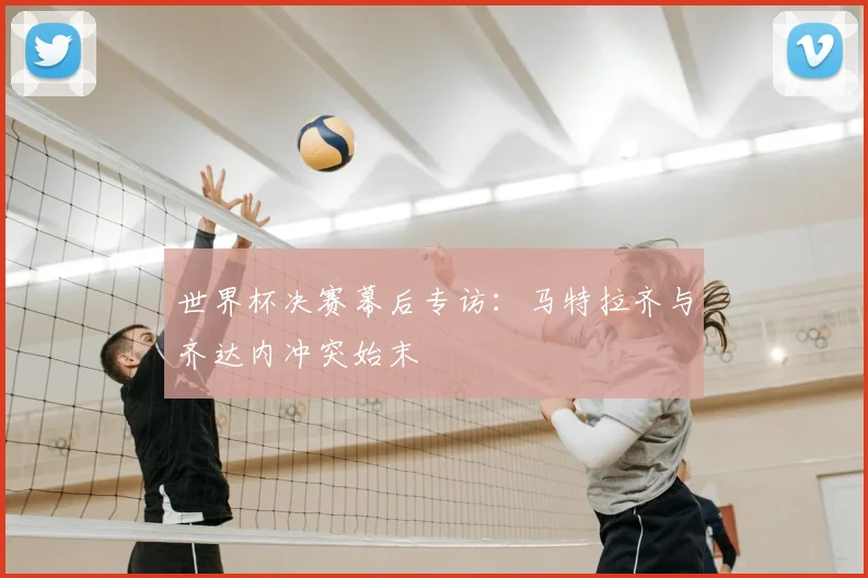 世界杯决赛幕后专访：马特拉齐与齐达内冲突始末