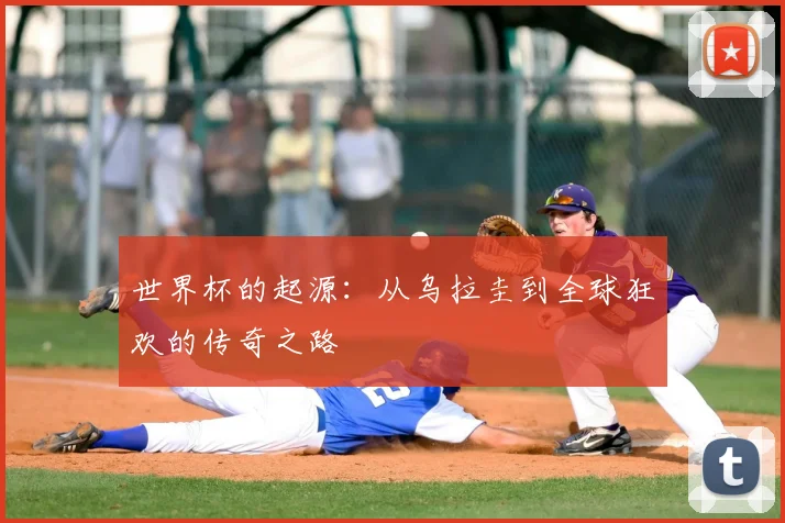 世界杯的起源:从乌拉圭到全球狂欢的传奇之路
