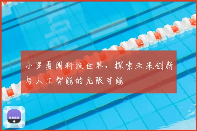 小罗勇闯科技世界，探索未来创新与人工智能的无限可能