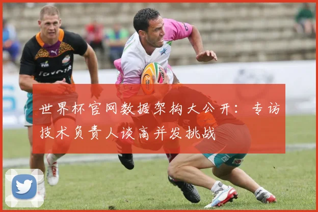 世界杯官网数据架构大公开:专访技术负责人谈高并发挑战