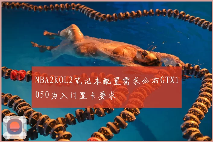 NBA2KOL2笔记本配置需求公布GTX1050为入门显卡要求