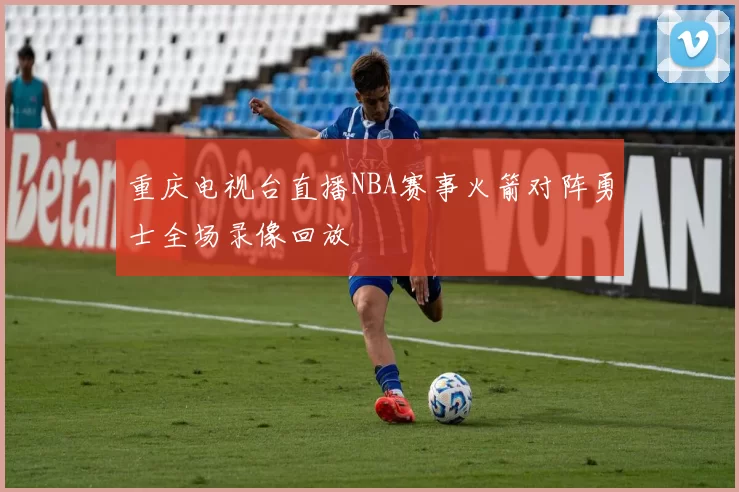 重庆电视台直播NBA赛事火箭对阵勇士全场录像回放