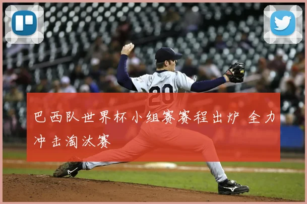 巴西队世界杯小组赛赛程出炉 全力冲击淘汰赛