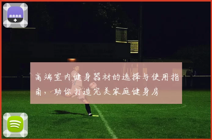 高端室内健身器材的选择与使用指南，助你打造完美家庭健身房