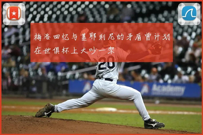 梅洛回忆与基耶利尼的矛盾曾计划在世俱杯上大吵一架