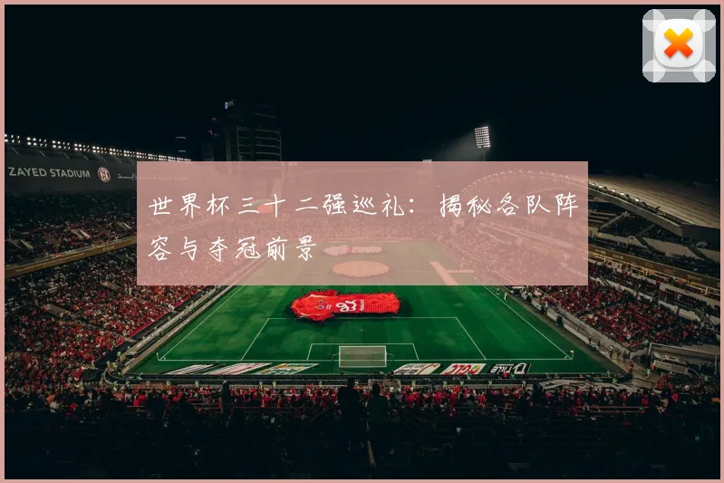 世界杯三十二强巡礼：揭秘各队阵容与夺冠前景