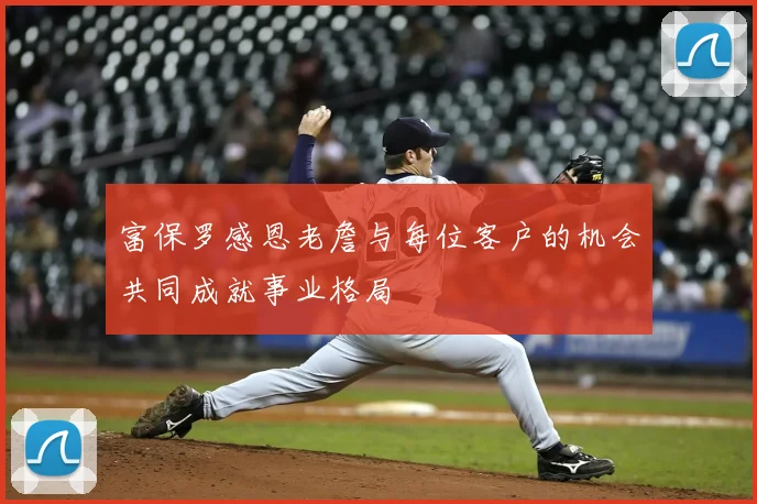 富保罗感恩老詹与每位客户的机会共同成就事业格局