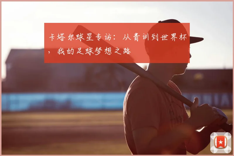 卡塔尔球星专访：从青训到世界杯，我的足球梦想之路