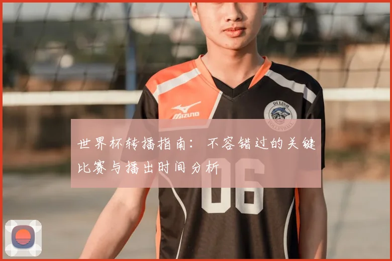 世界杯转播指南:不容错过的关键比赛与播出时间分析
