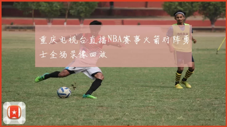 重庆电视台直播NBA赛事火箭对阵勇士全场录像回放