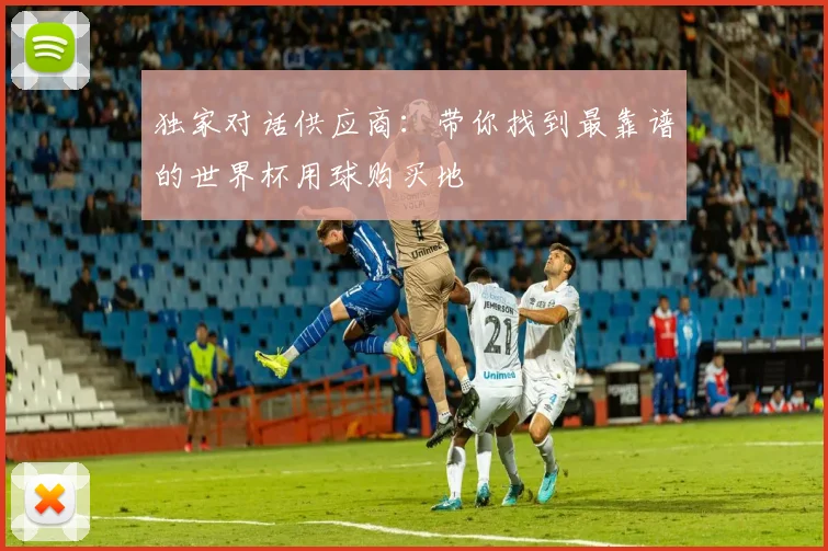 独家对话供应商:带你找到最靠谱的世界杯用球购买地