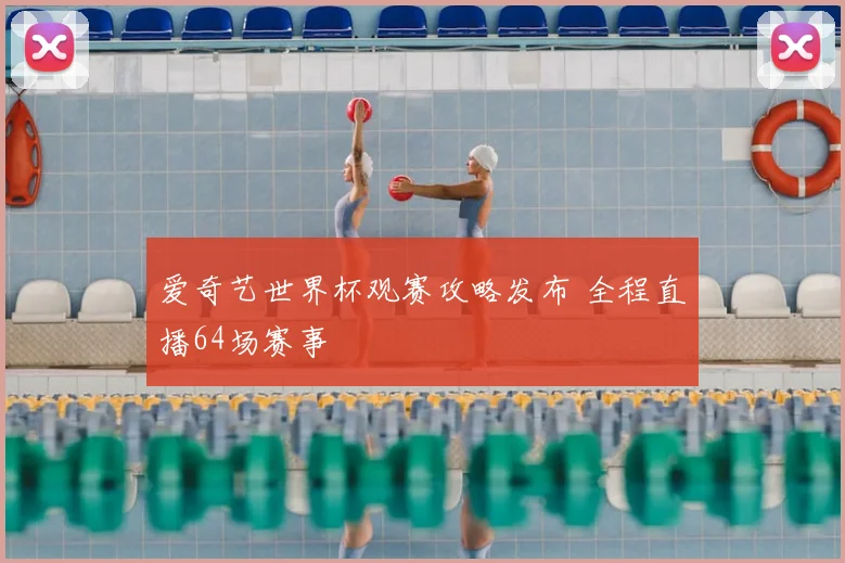 爱奇艺世界杯观赛攻略发布 全程直播64场赛事