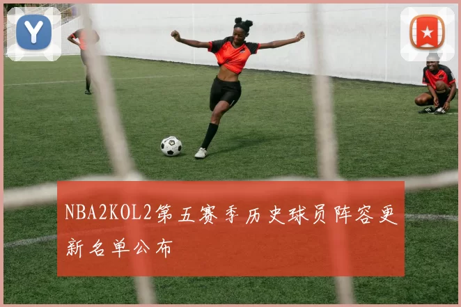 NBA2KOL2第五赛季历史球员阵容更新名单公布