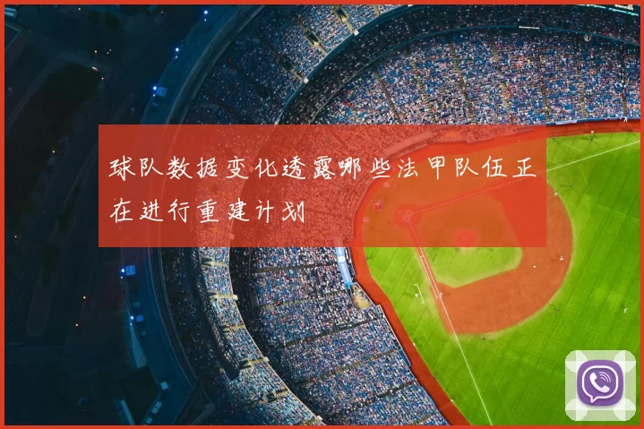 球队数据变化透露哪些法甲队伍正在进行重建计划