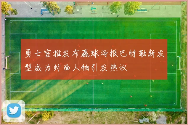 勇士官推发布赢球海报巴特勒新发型成为封面人物引发热议