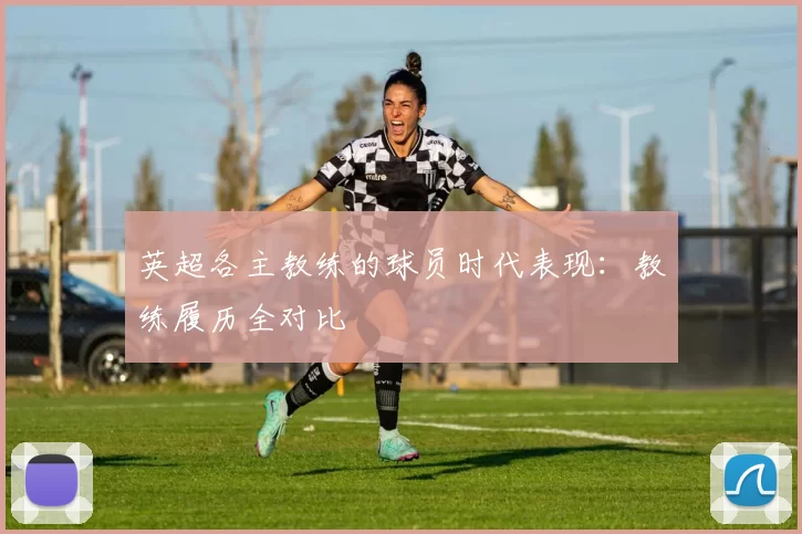 英超各主教练的球员时代表现：教练履历全对比