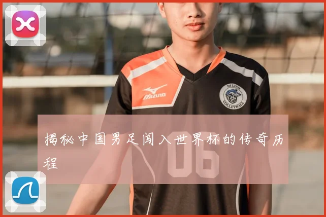 揭秘中国男足闯入世界杯的传奇历程