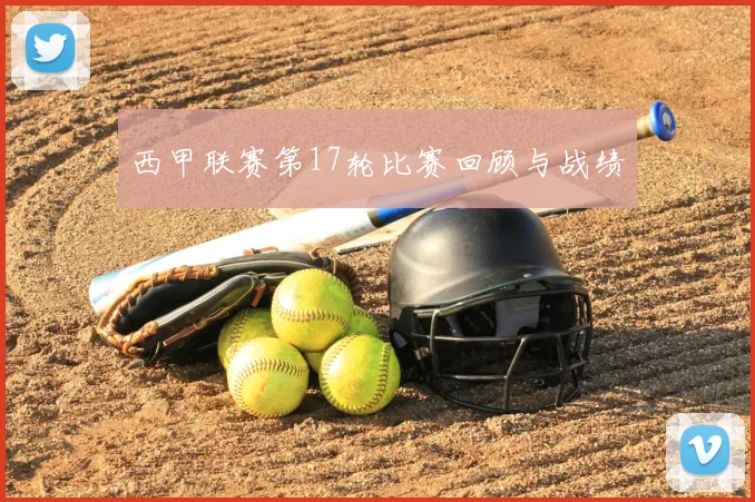 西甲联赛第17轮比赛回顾与战绩