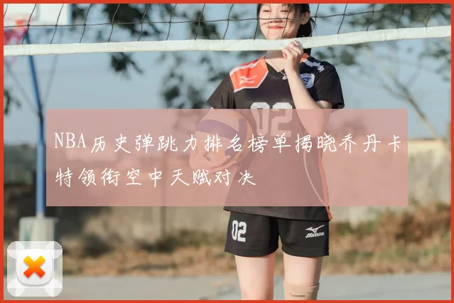 NBA历史弹跳力排名榜单揭晓乔丹卡特领衔空中天赋对决