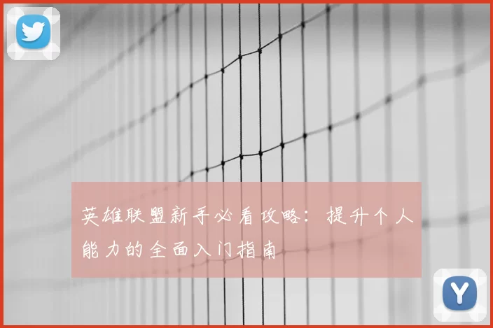 英雄联盟新手必看攻略：提升个人能力的全面入门指南