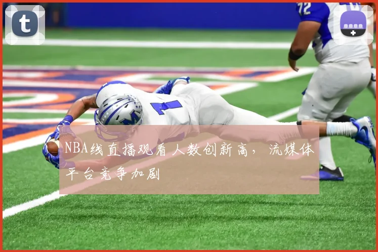 NBA线直播观看人数创新高,流媒体平台竞争加剧