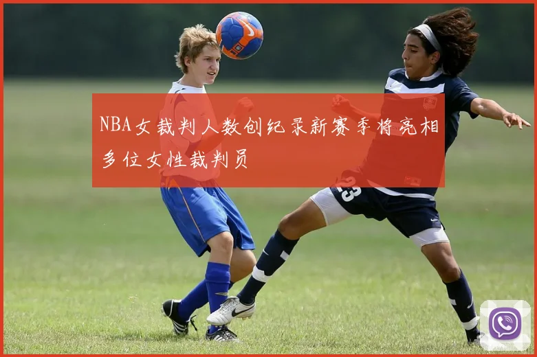 NBA女裁判人数创纪录新赛季将亮相多位女性裁判员