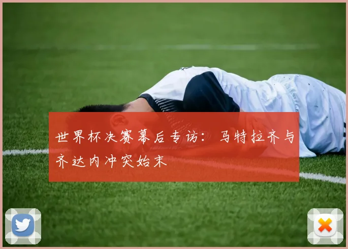 世界杯决赛幕后专访：马特拉齐与齐达内冲突始末