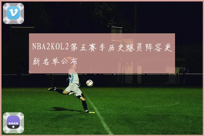 NBA2KOL2第五赛季历史球员阵容更新名单公布