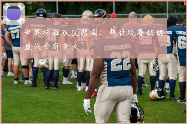 世界杯狂欢变悲剧:熬夜观赛的健康代价有多大?