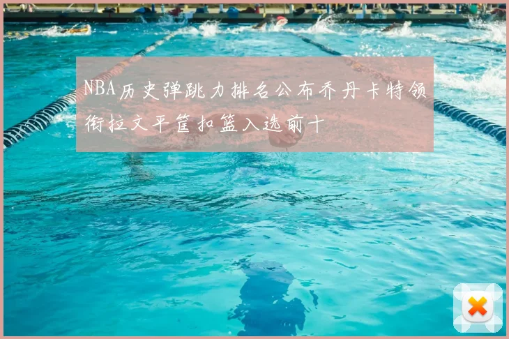 NBA历史弹跳力排名公布乔丹卡特领衔拉文平筐扣篮入选前十
