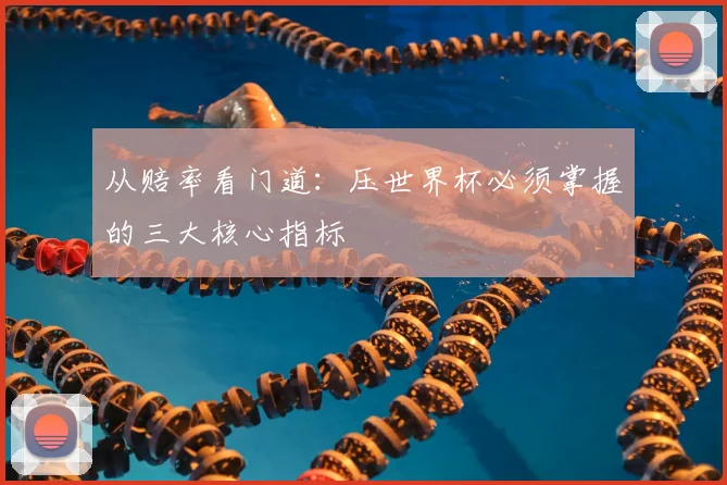 从赔率看门道:压世界杯必须掌握的三大核心指标