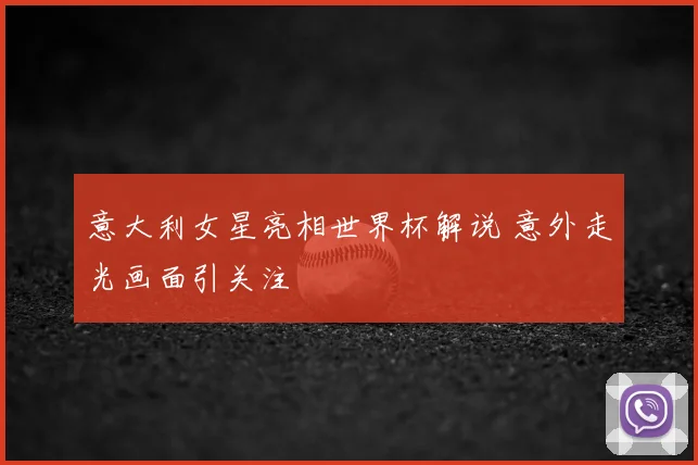 意大利女星亮相世界杯解说 意外走光画面引关注