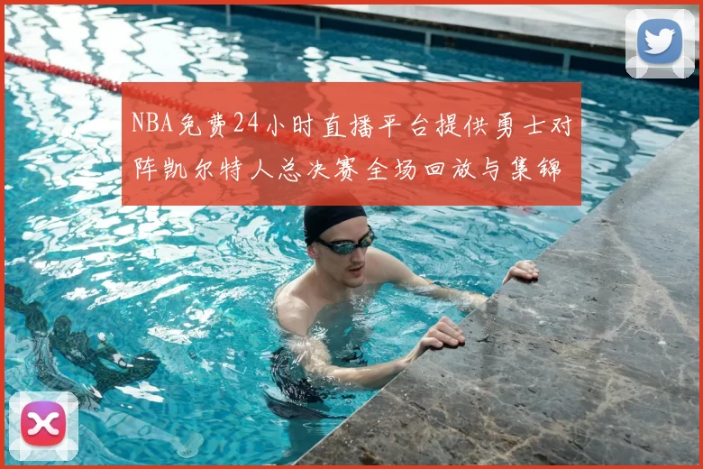 NBA免费24小时直播平台提供勇士对阵凯尔特人总决赛全场回放与集锦