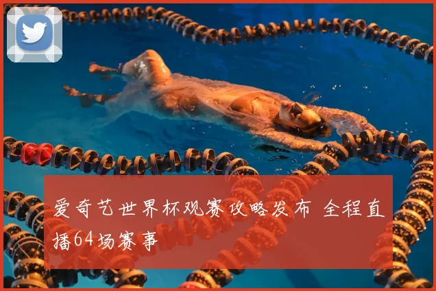爱奇艺世界杯观赛攻略发布 全程直播64场赛事