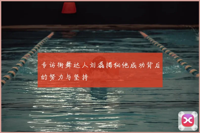 专访街舞达人刘磊揭秘他成功背后的努力与坚持