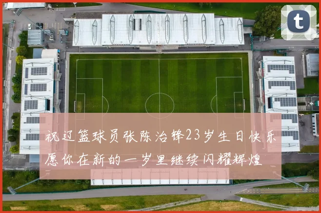 祝辽篮球员张陈治锋23岁生日快乐愿你在新的一岁里继续闪耀辉煌