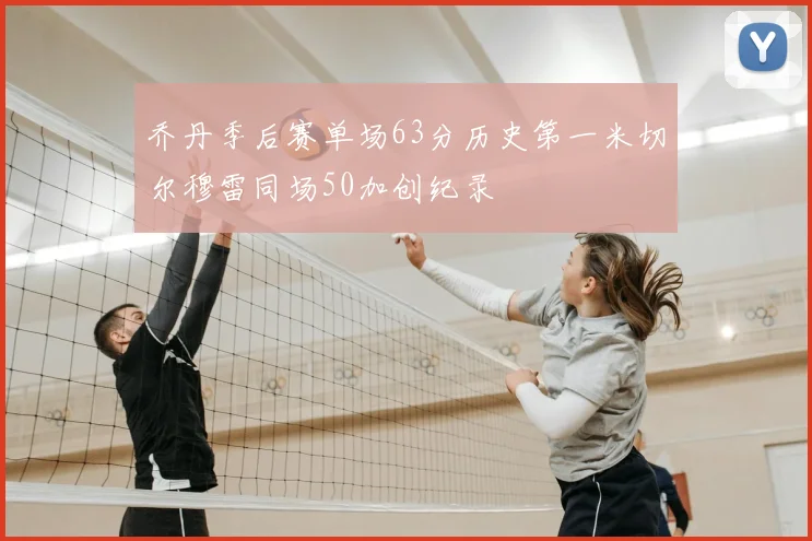 乔丹季后赛单场63分历史第一米切尔穆雷同场50加创纪录