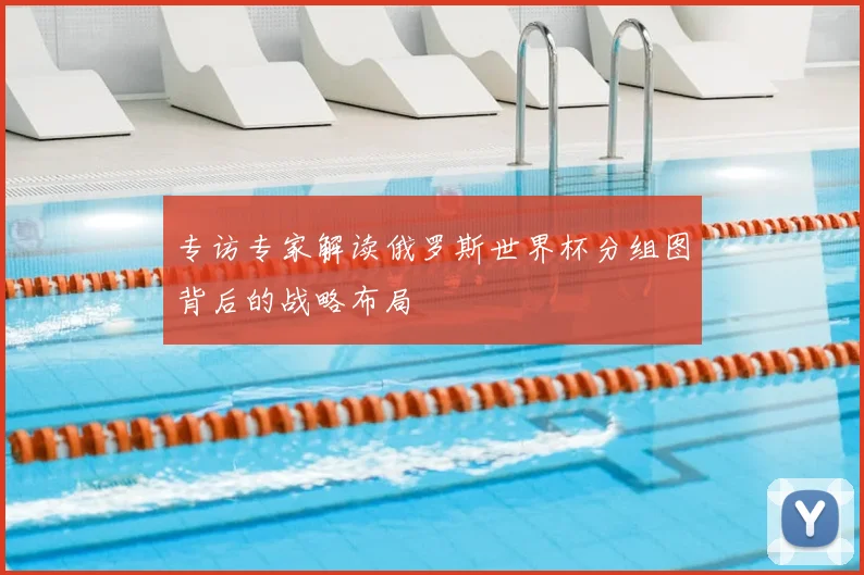 专访专家解读俄罗斯世界杯分组图背后的战略布局