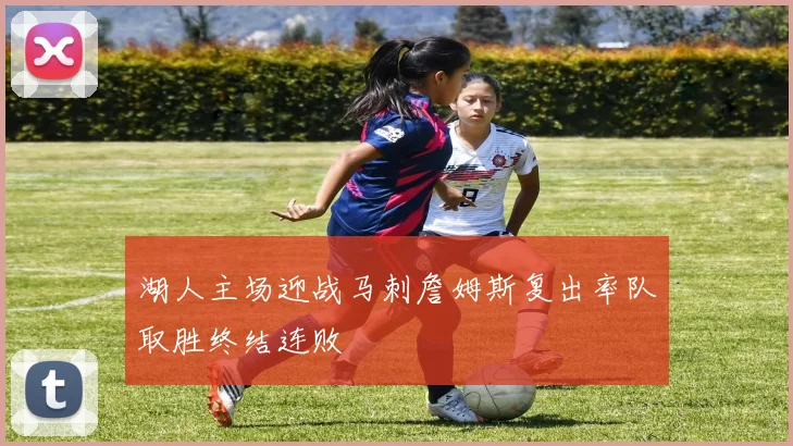 湖人主场迎战马刺詹姆斯复出率队取胜终结连败