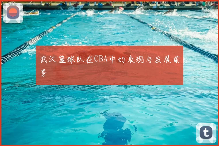 武汉篮球队在CBA中的表现与发展前景