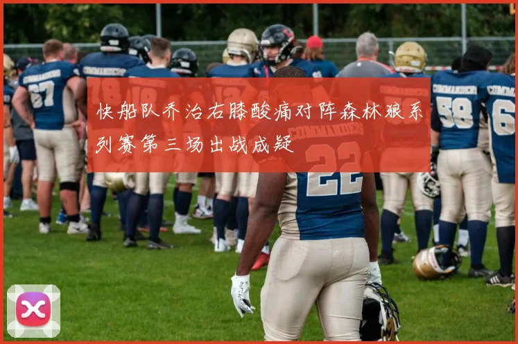 快船队乔治右膝酸痛对阵森林狼系列赛第三场出战成疑