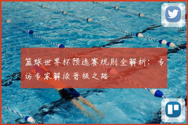 篮球世界杯预选赛规则全解析：专访专家解读晋级之路