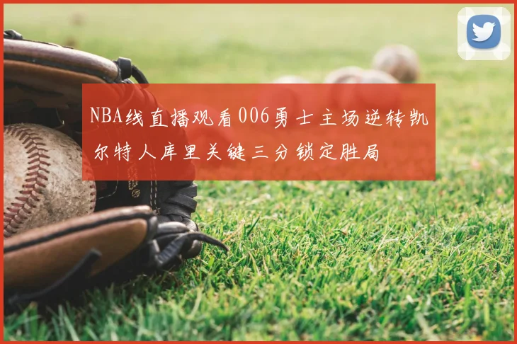NBA线直播观看006勇士主场逆转凯尔特人库里关键三分锁定胜局