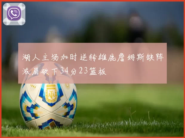 湖人主场加时逆转雄鹿詹姆斯缺阵浓眉砍下34分23篮板
