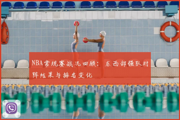 NBA常规赛战况回顾:东西部强队对阵结果与排名变化