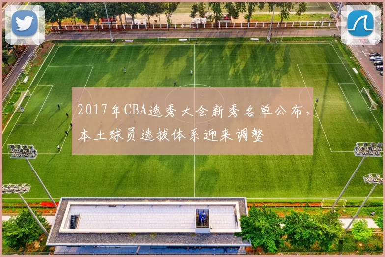 2017年CBA选秀大会新秀名单公布，本土球员选拔体系迎来调整