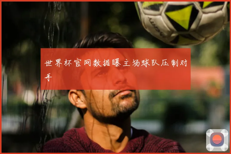 世界杯官网数据曝主场球队压制对手