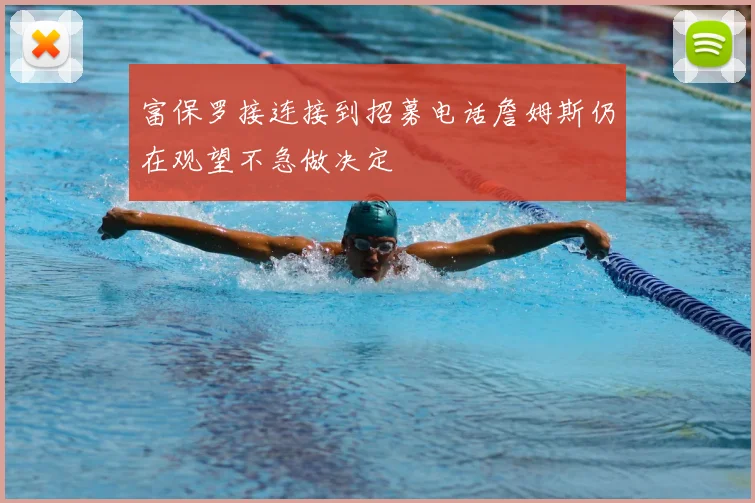 富保罗接连接到招募电话詹姆斯仍在观望不急做决定